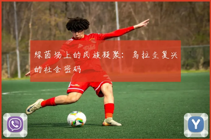 绿茵场上的民族凝聚：乌拉圭复兴的社会密码