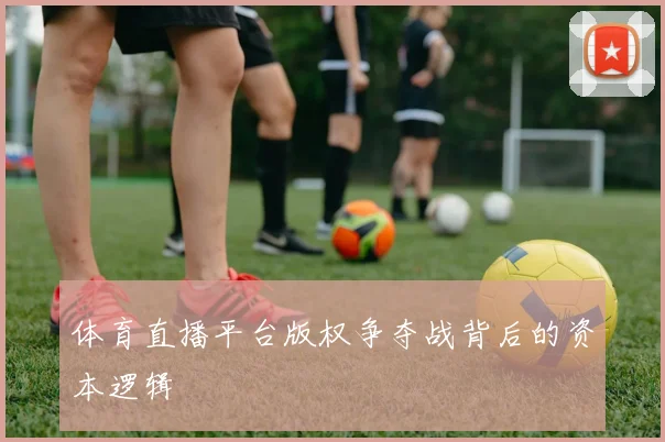 体育直播平台版权争夺战背后的资本逻辑