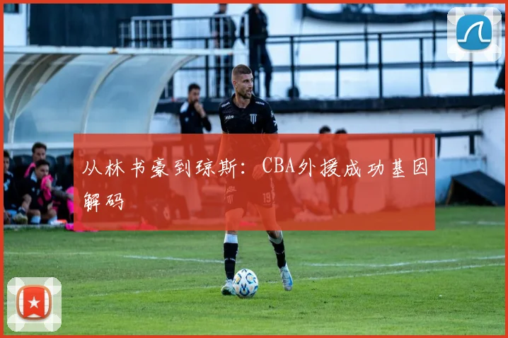 从林书豪到琼斯：CBA外援成功基因解码