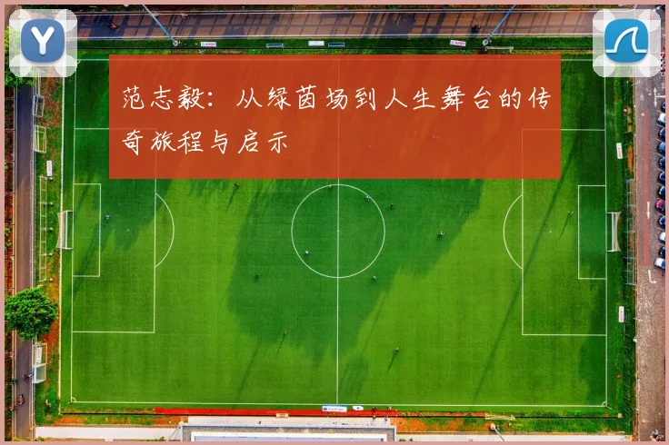 范志毅：从绿茵场到人生舞台的传奇旅程与启示