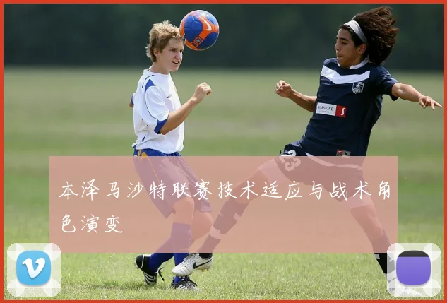本泽马沙特联赛技术适应与战术角色演变