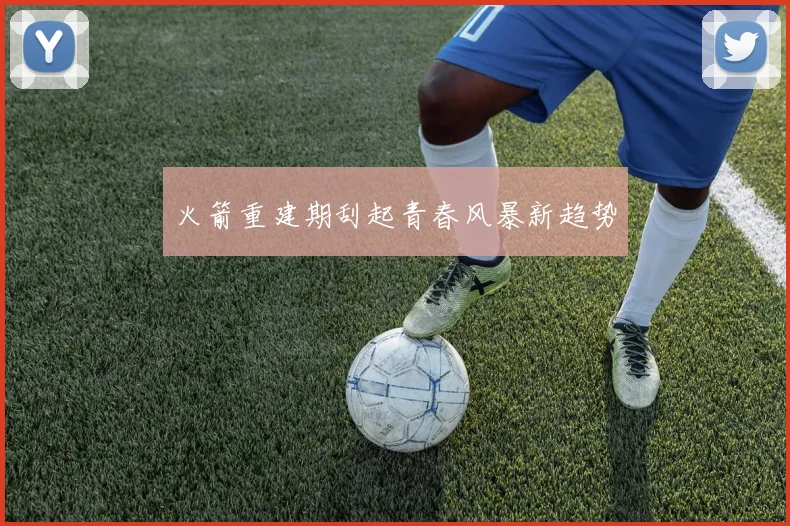 火箭重建期刮起青春风暴新趋势