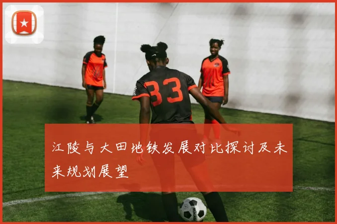 江陵与大田地铁发展对比探讨及未来规划展望