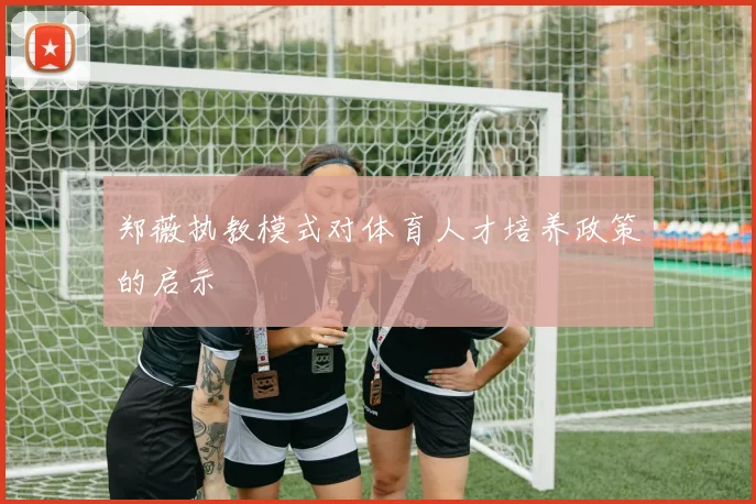 郑薇执教模式对体育人才培养政策的启示