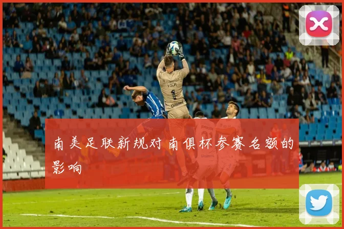 南美足联新规对南俱杯参赛名额的影响