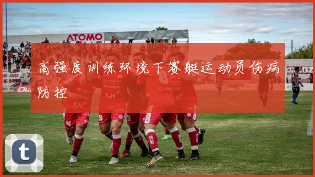 高强度训练环境下赛艇运动员伤病防控