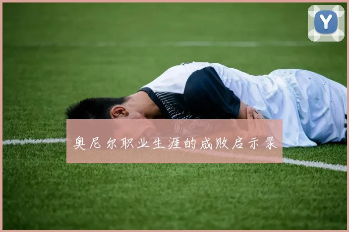 奥尼尔职业生涯的成败启示录