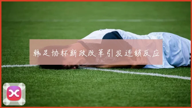 韩足协杯新政改革引发连锁反应