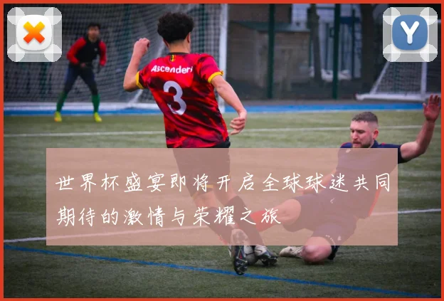 世界杯盛宴即将开启全球球迷共同期待的激情与荣耀之旅